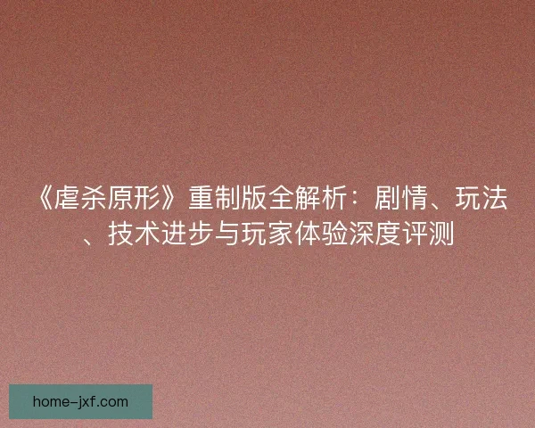 《虐杀原形》重制版全解析：剧情、玩法、技术进步与玩家体验深度评测