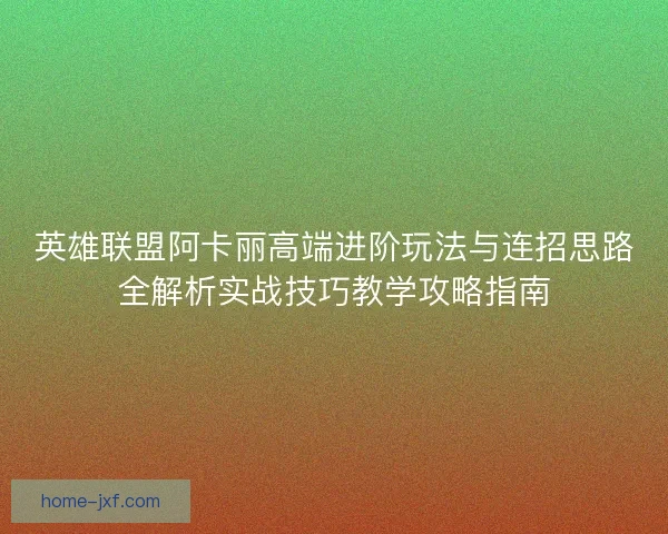 英雄联盟阿卡丽高端进阶玩法与连招思路全解析实战技巧教学攻略指南