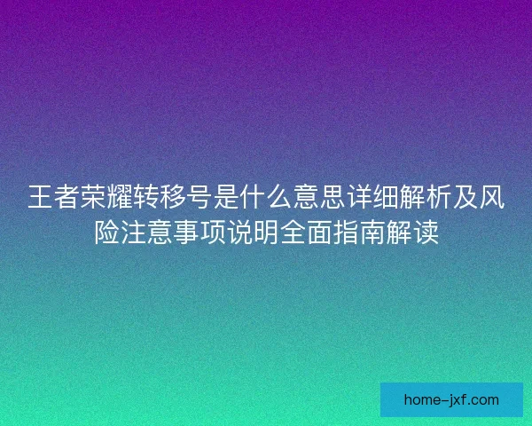 王者荣耀转移号是什么意思详细解析及风险注意事项说明全面指南解读