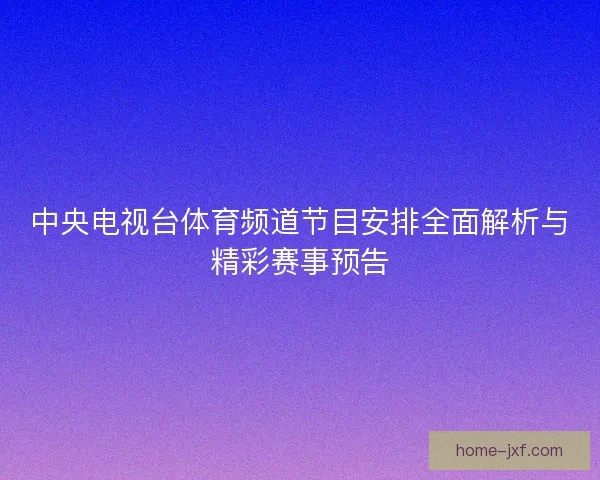 中央电视台体育频道节目安排全面解析与精彩赛事预告